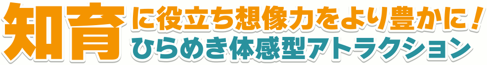 知育に役立ち想像力をより豊かに！ひらめき体感型アトラクション